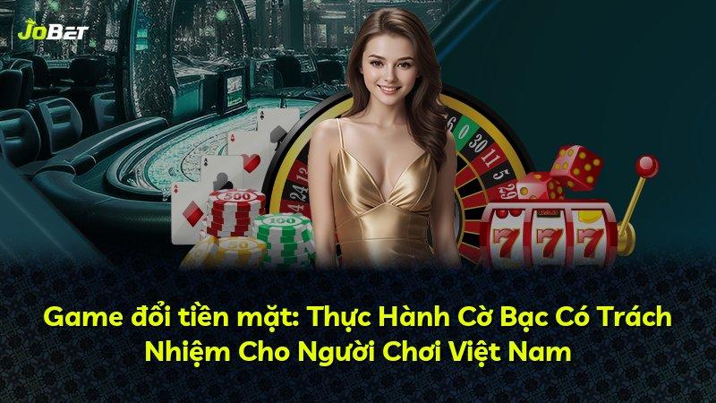 Game đổi tiền mặt: Thực Hành Cờ Bạc Có Trách Nhiệm Cho Người Chơi Việt Nam
