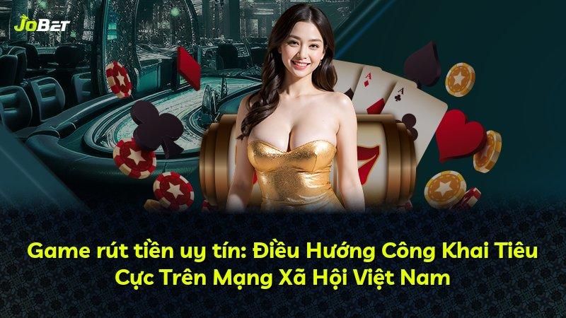Game rút tiền uy tín: Điều Hướng Công Khai Tiêu Cực Trên Mạng Xã Hội Việt Nam