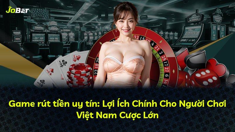 Game rút tiền uy tín: Lợi Ích Chính Cho Người Chơi Việt Nam Cược Lớn
