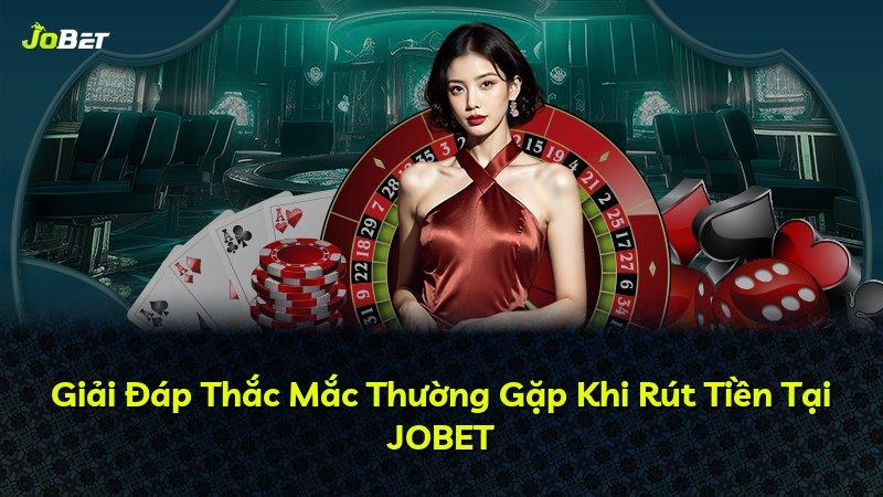 Giải Đáp Thắc Mắc Thường Gặp Khi Rút Tiền Tại JOBET