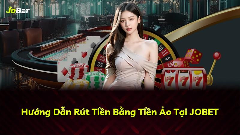 Hướng Dẫn Rút Tiền Bằng Tiền Ảo Tại JOBET