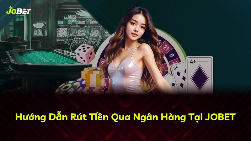 Hướng Dẫn Rút Tiền Qua Ngân Hàng Tại JOBET