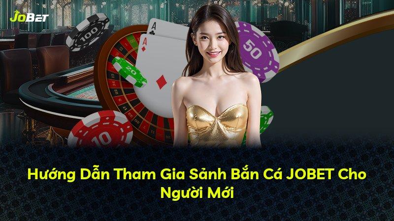 Hướng Dẫn Tham Gia Sảnh Bắn Cá JOBET Cho Người Mới