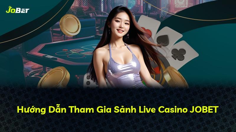 Hướng Dẫn Tham Gia Sảnh Live Casino JOBET