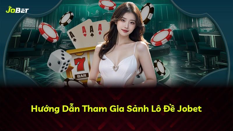 Hướng Dẫn Tham Gia Sảnh Lô Đề Jobet