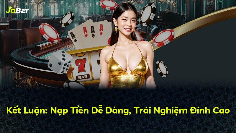 Kết Luận: Nạp Tiền Dễ Dàng, Trải Nghiệm Đỉnh Cao
