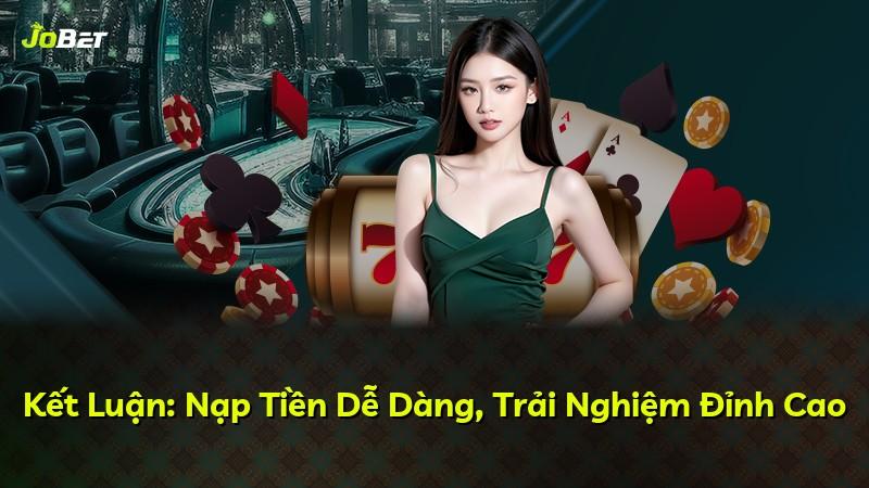 Kết Luận: Nạp Tiền Dễ Dàng, Trải Nghiệm Đỉnh Cao