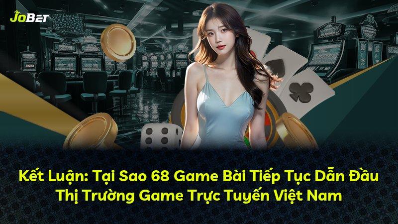 Kết Luận: Tại Sao 68 Game Bài Tiếp Tục Dẫn Đầu Thị Trường Game Trực Tuyến Việt Nam