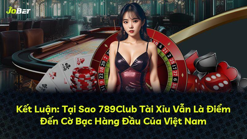Kết Luận: Tại Sao 789Club Tài Xỉu Vẫn Là Điểm Đến Cờ Bạc Hàng Đầu Của Việt Nam