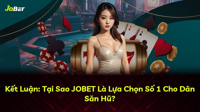 Kết Luận: Tại Sao JOBET Là Lựa Chọn Số 1 Cho Dân Săn Hũ?
