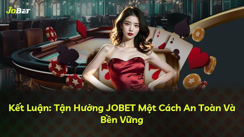 Kết Luận: Tận Hưởng JOBET Một Cách An Toàn Và Bền Vững