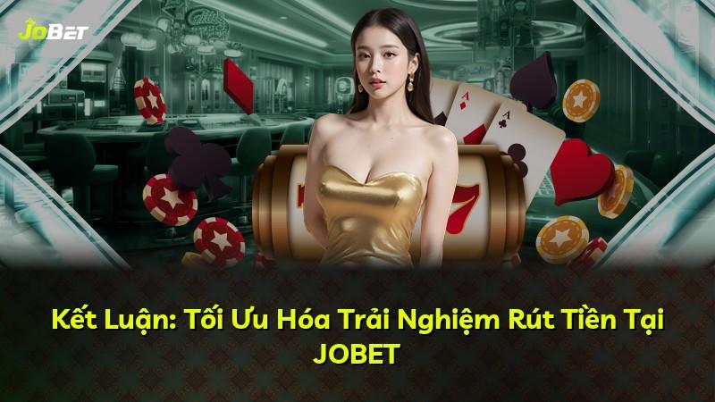 Kết Luận: Tối Ưu Hóa Trải Nghiệm Rút Tiền Tại JOBET