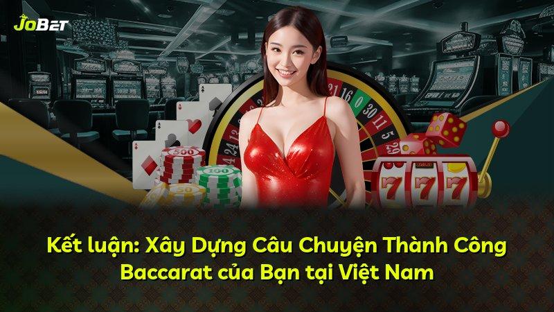 Kết luận: Xây Dựng Câu Chuyện Thành Công Baccarat của Bạn tại Việt Nam