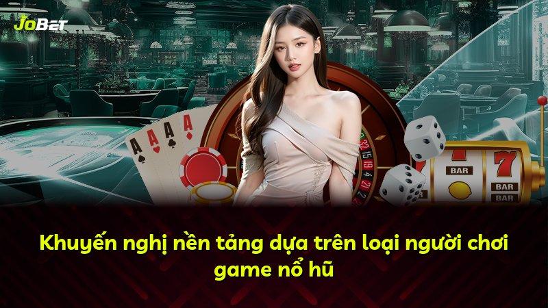 Khuyến nghị nền tảng dựa trên loại người chơi game nổ hũ