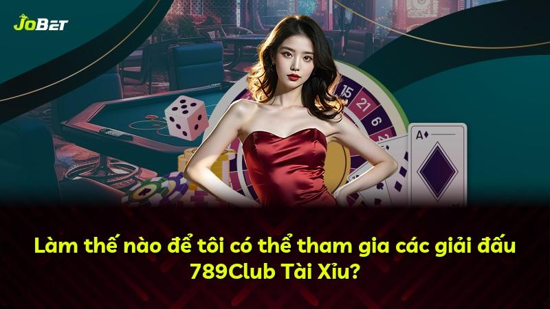 Làm thế nào để tôi có thể tham gia các giải đấu 789Club Tài Xỉu?