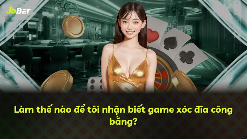 Làm thế nào để tôi nhận biết game xóc đĩa công bằng?