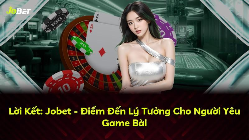 Lời Kết: Jobet - Điểm Đến Lý Tưởng Cho Người Yêu Game Bài