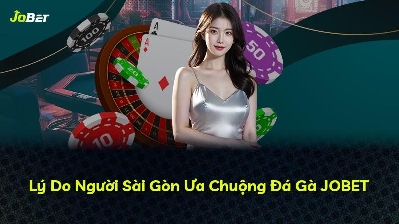 Lý Do Người Sài Gòn Ưa Chuộng Đá Gà JOBET
