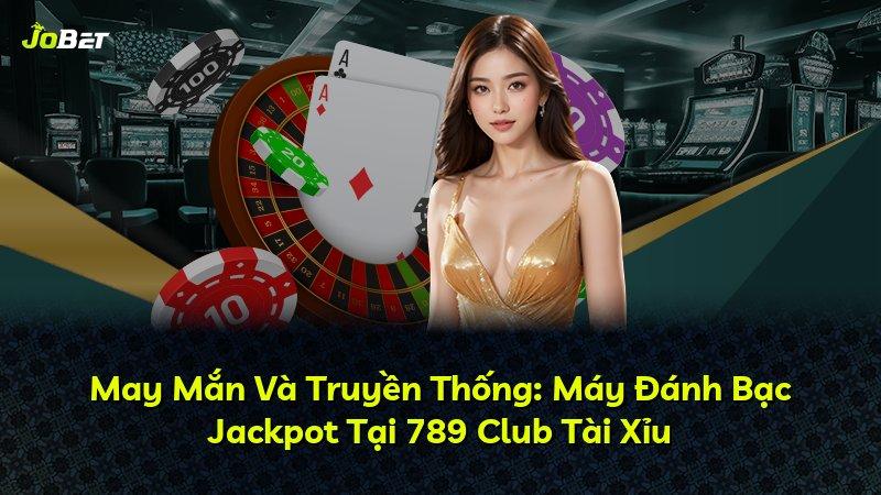 May Mắn Và Truyền Thống: Máy Đánh Bạc Jackpot Tại 789 Club Tài Xỉu