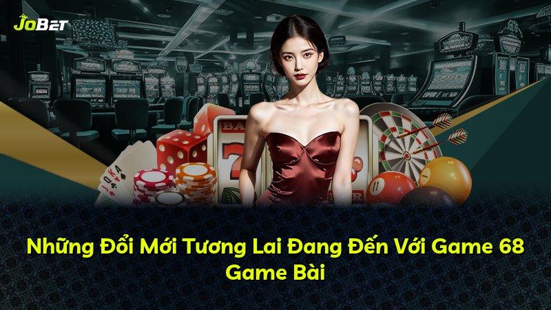 Những Đổi Mới Tương Lai Đang Đến Với Game 68 Game Bài