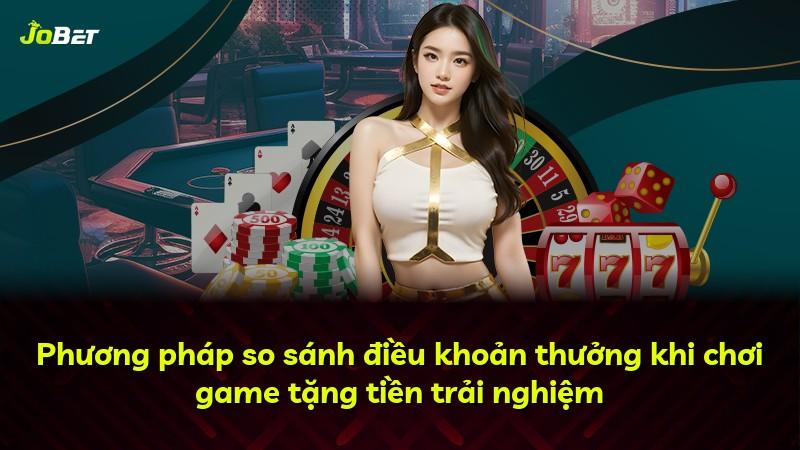 Phương pháp so sánh điều khoản thưởng khi chơi game tặng tiền trải nghiệm