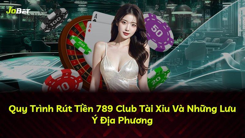 Quy Trình Rút Tiền 789 Club Tài Xỉu Và Những Lưu Ý Địa Phương