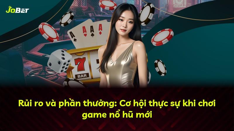 Rủi ro và phần thưởng: Cơ hội thực sự khi chơi game nổ hũ mới