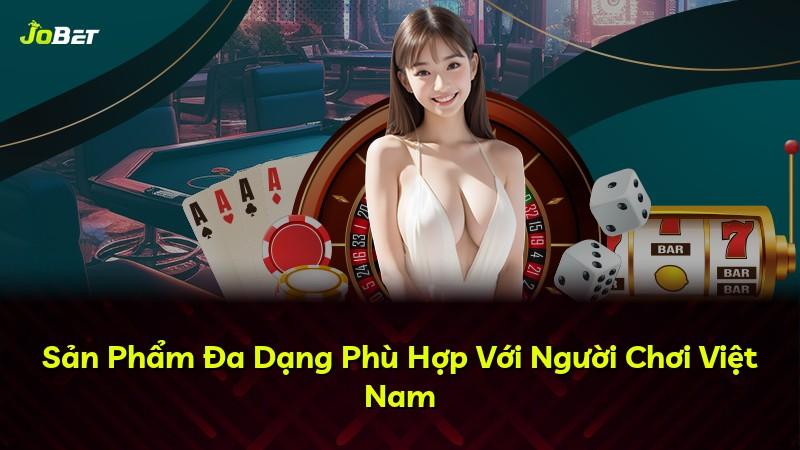 Sản Phẩm Đa Dạng Phù Hợp Với Người Chơi Việt Nam