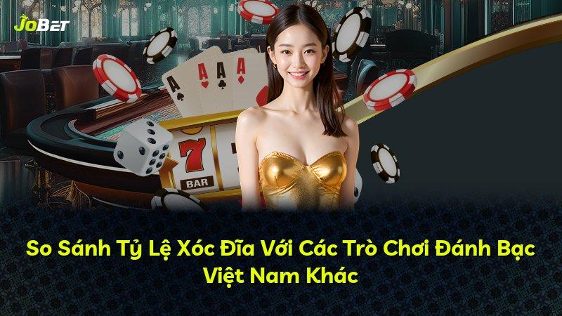 So Sánh Tỷ Lệ Xóc Đĩa Với Các Trò Chơi Đánh Bạc Việt Nam Khác