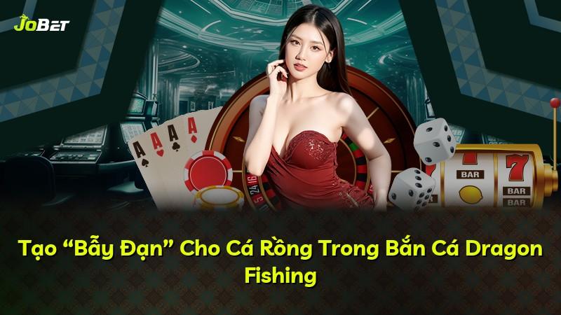 Tạo “Bẫy Đạn” Cho Cá Rồng Trong Bắn Cá Dragon Fishing