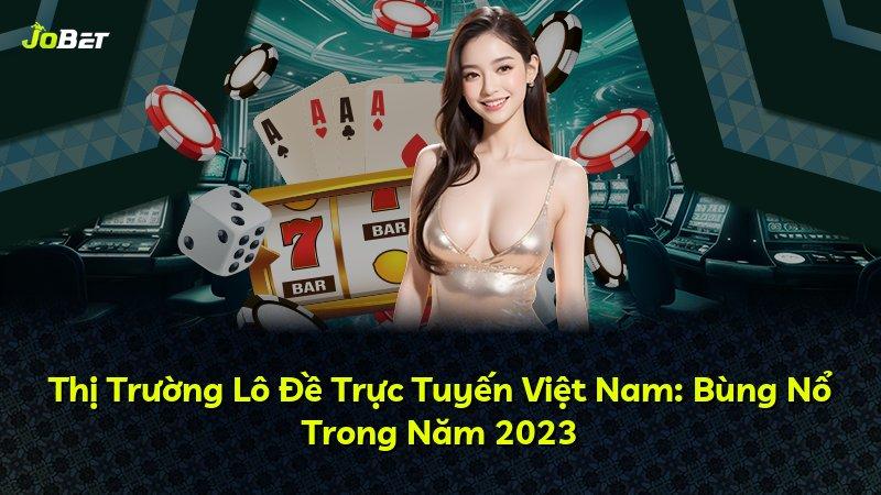 Thị Trường Lô Đề Trực Tuyến Việt Nam: Bùng Nổ Trong Năm 2023