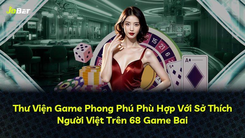 Thư Viện Game Phong Phú Phù Hợp Với Sở Thích Người Việt Trên 68 Game Bai