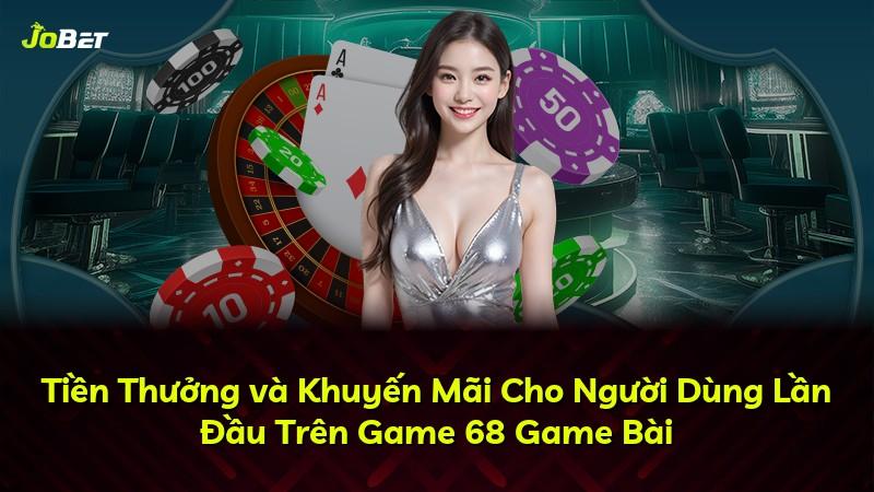 Tiền Thưởng và Khuyến Mãi Cho Người Dùng Lần Đầu Trên Game 68 Game Bài