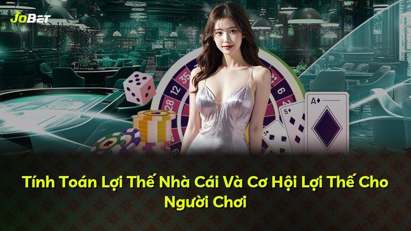 Tính Toán Lợi Thế Nhà Cái Và Cơ Hội Lợi Thế Cho Người Chơi