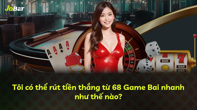 Tôi có thể rút tiền thắng từ 68 Game Bai nhanh như thế nào?