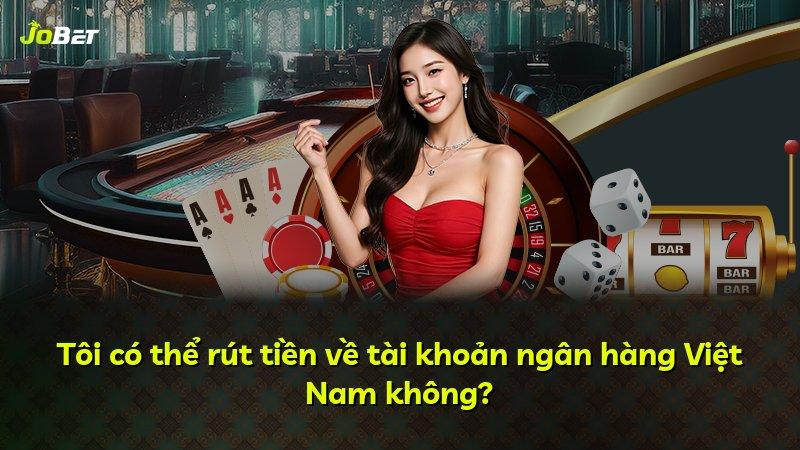 Tôi có thể rút tiền về tài khoản ngân hàng Việt Nam không?