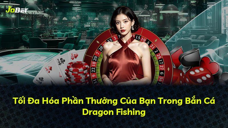 Tối Đa Hóa Phần Thưởng Của Bạn Trong Bắn Cá Dragon Fishing