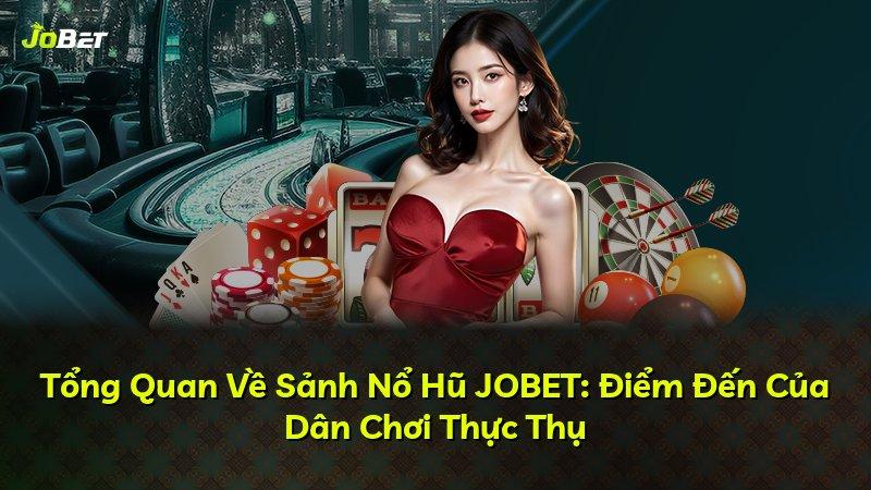 Tổng Quan Về Sảnh Nổ Hũ JOBET: Điểm Đến Của Dân Chơi Thực Thụ