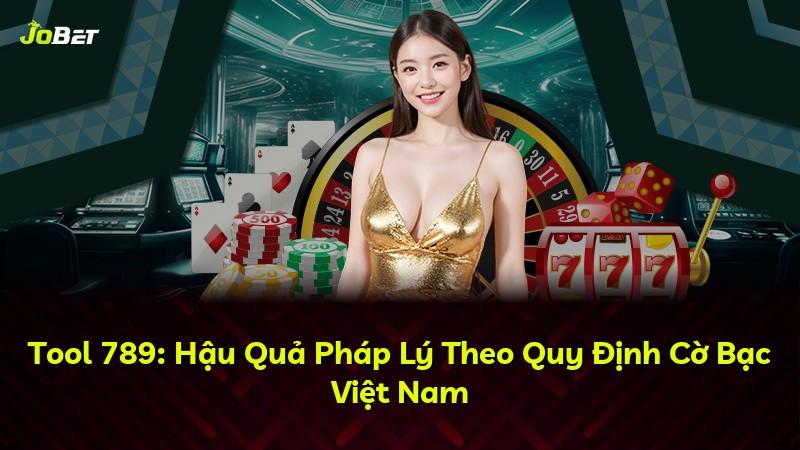 Tool 789: Hậu Quả Pháp Lý Theo Quy Định Cờ Bạc Việt Nam