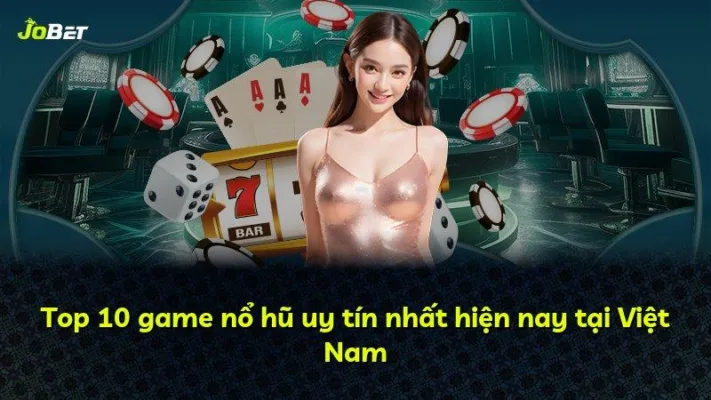 Top 10 game nổ hũ uy tín nhất hiện nay tại Việt Nam
