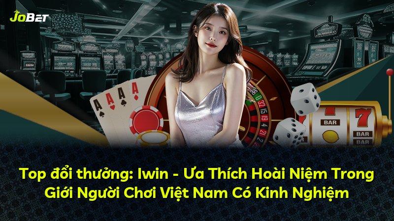 Top đổi thưởng: Iwin - Ưa Thích Hoài Niệm Trong Giới Người Chơi Việt Nam Có Kinh Nghiệm
