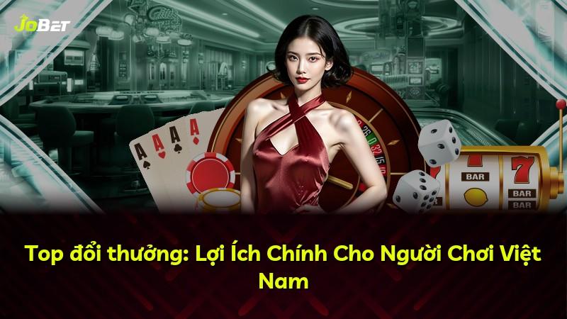 Top đổi thưởng: Lợi Ích Chính Cho Người Chơi Việt Nam