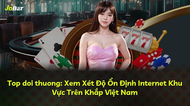 Top doi thuong: Xem Xét Độ Ổn Định Internet Khu Vực Trên Khắp Việt Nam