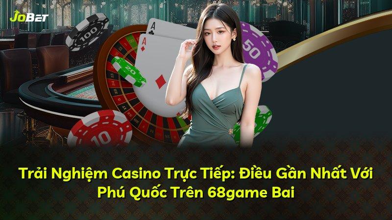 Trải Nghiệm Casino Trực Tiếp: Điều Gần Nhất Với Phú Quốc Trên 68game Bai