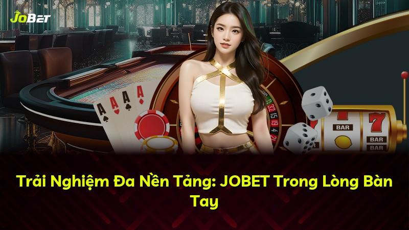 Trải Nghiệm Đa Nền Tảng: JOBET Trong Lòng Bàn Tay