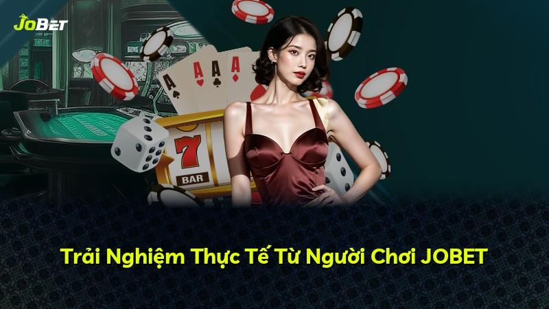 Trải Nghiệm Thực Tế Từ Người Chơi JOBET