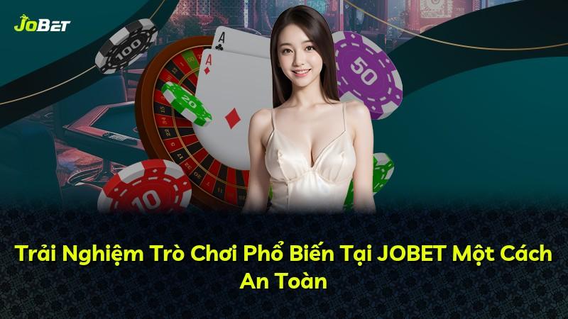 Trải Nghiệm Trò Chơi Phổ Biến Tại JOBET Một Cách An Toàn