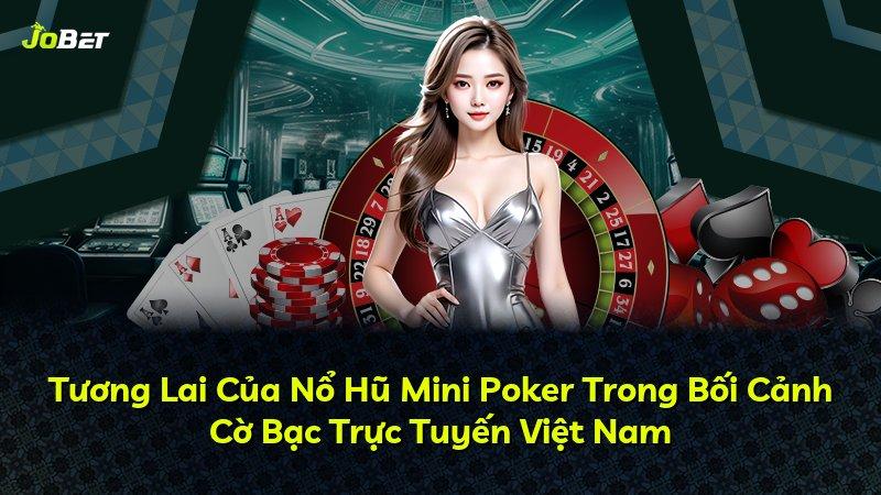 Tương Lai Của Nổ Hũ Mini Poker Trong Bối Cảnh Cờ Bạc Trực Tuyến Việt Nam