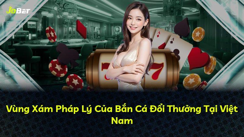 Vùng Xám Pháp Lý Của Bắn Cá Đổi Thưởng Tại Việt Nam