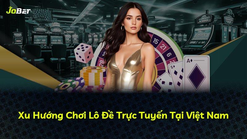 Xu Hướng Chơi Lô Đề Trực Tuyến Tại Việt Nam
